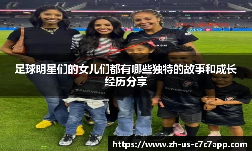 足球明星们的女儿们都有哪些独特的故事和成长经历分享